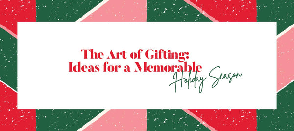 The Art of Gifting: Ideas For a Memorable Holiday Season